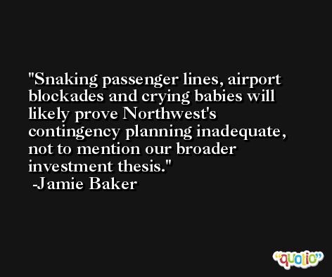 Snaking passenger lines, airport blockades and crying babies will likely prove Northwest's contingency planning inadequate, not to mention our broader investment thesis. -Jamie Baker
