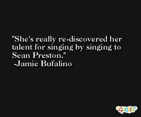 She's really re-discovered her talent for singing by singing to Sean Preston. -Jamie Bufalino
