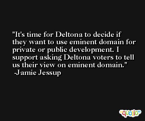 It's time for Deltona to decide if they want to use eminent domain for private or public development. I support asking Deltona voters to tell us their view on eminent domain. -Jamie Jessup