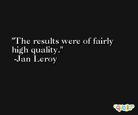 The results were of fairly high quality. -Jan Leroy