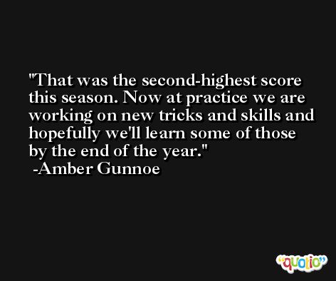 That was the second-highest score this season. Now at practice we are working on new tricks and skills and hopefully we'll learn some of those by the end of the year. -Amber Gunnoe