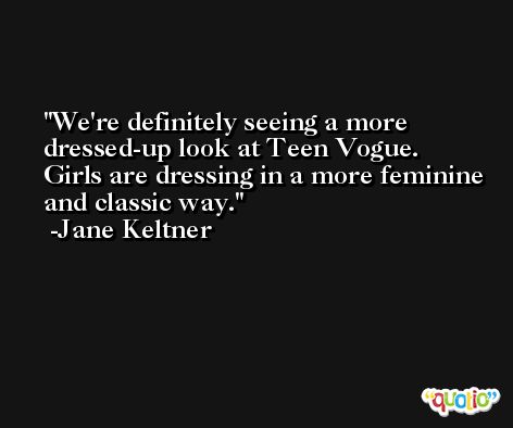 We're definitely seeing a more dressed-up look at Teen Vogue. Girls are dressing in a more feminine and classic way. -Jane Keltner