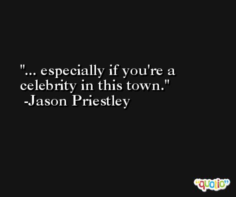 ... especially if you're a celebrity in this town. -Jason Priestley