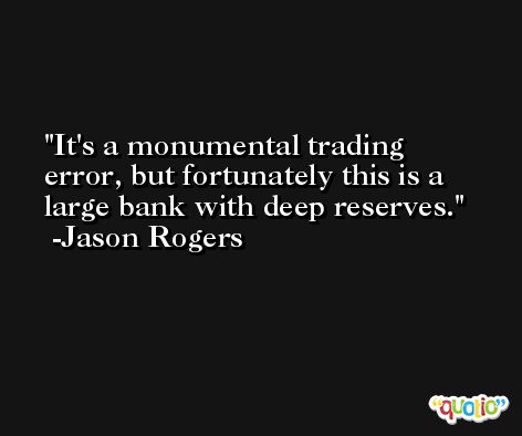 It's a monumental trading error, but fortunately this is a large bank with deep reserves. -Jason Rogers