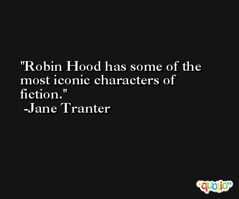 Robin Hood has some of the most iconic characters of fiction. -Jane Tranter
