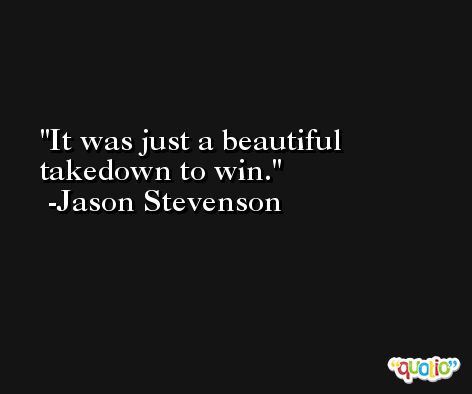 It was just a beautiful takedown to win. -Jason Stevenson