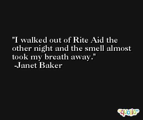 I walked out of Rite Aid the other night and the smell almost took my breath away. -Janet Baker