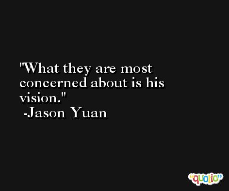 What they are most concerned about is his vision. -Jason Yuan