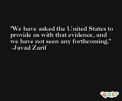 We have asked the United States to provide us with that evidence, and we have not seen any forthcoming. -Javad Zarif