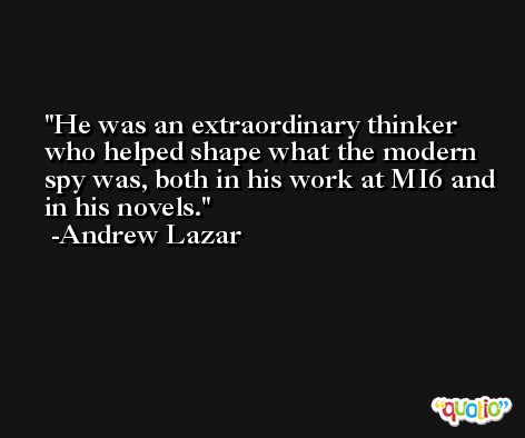 He was an extraordinary thinker who helped shape what the modern spy was, both in his work at MI6 and in his novels. -Andrew Lazar