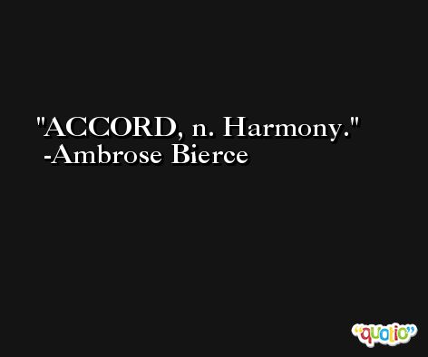 ACCORD, n. Harmony. -Ambrose Bierce