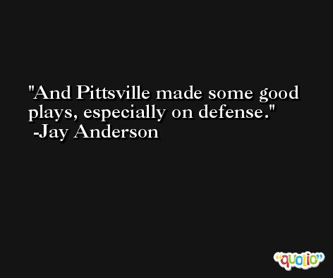 And Pittsville made some good plays, especially on defense. -Jay Anderson