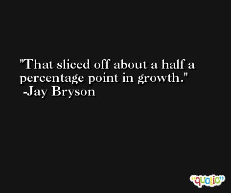 That sliced off about a half a percentage point in growth. -Jay Bryson