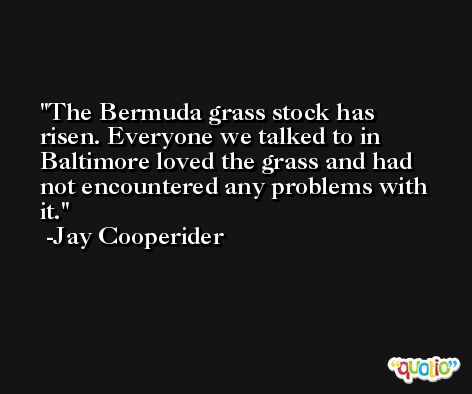 The Bermuda grass stock has risen. Everyone we talked to in Baltimore loved the grass and had not encountered any problems with it. -Jay Cooperider