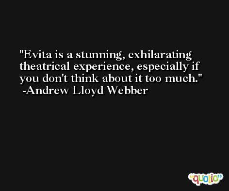 Evita is a stunning, exhilarating theatrical experience, especially if you don't think about it too much. -Andrew Lloyd Webber