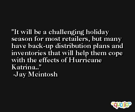 It will be a challenging holiday season for most retailers, but many have back-up distribution plans and inventories that will help them cope with the effects of Hurricane Katrina.. -Jay Mcintosh