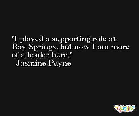 I played a supporting role at Bay Springs, but now I am more of a leader here. -Jasmine Payne