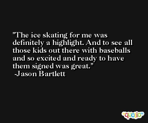 The ice skating for me was definitely a highlight. And to see all those kids out there with baseballs and so excited and ready to have them signed was great. -Jason Bartlett