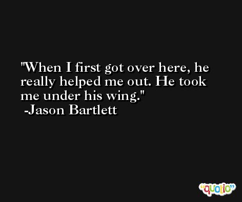 When I first got over here, he really helped me out. He took me under his wing. -Jason Bartlett