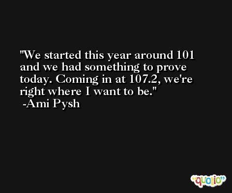 We started this year around 101 and we had something to prove today. Coming in at 107.2, we're right where I want to be. -Ami Pysh