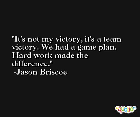 It's not my victory, it's a team victory. We had a game plan. Hard work made the difference. -Jason Briscoe