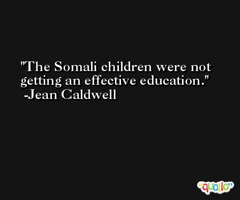 The Somali children were not getting an effective education. -Jean Caldwell