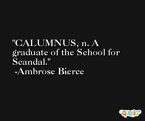 CALUMNUS, n. A graduate of the School for Scandal. -Ambrose Bierce