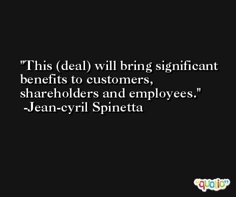 This (deal) will bring significant benefits to customers, shareholders and employees. -Jean-cyril Spinetta