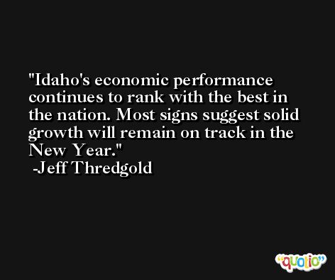 Idaho's economic performance continues to rank with the best in the nation. Most signs suggest solid growth will remain on track in the New Year. -Jeff Thredgold