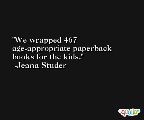 We wrapped 467 age-appropriate paperback books for the kids. -Jeana Studer