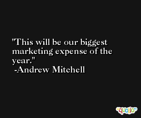 This will be our biggest marketing expense of the year. -Andrew Mitchell