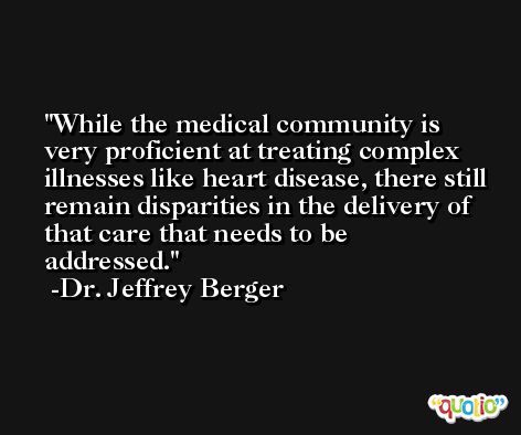 While the medical community is very proficient at treating complex illnesses like heart disease, there still remain disparities in the delivery of that care that needs to be addressed. -Dr. Jeffrey Berger