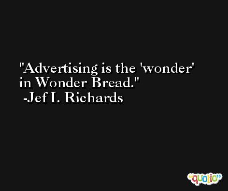 Advertising is the 'wonder' in Wonder Bread. -Jef I. Richards