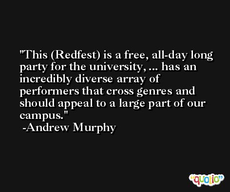 This (Redfest) is a free, all-day long party for the university, ... has an incredibly diverse array of performers that cross genres and should appeal to a large part of our campus. -Andrew Murphy
