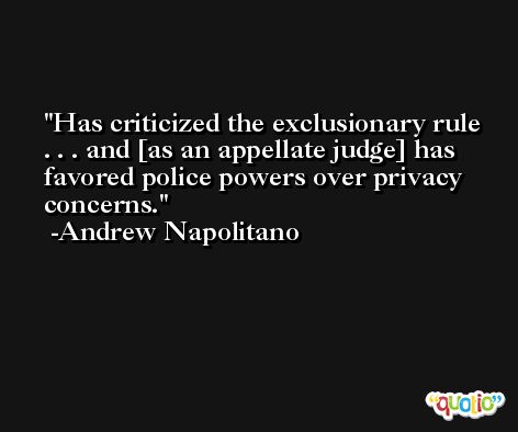Has criticized the exclusionary rule . . . and [as an appellate judge] has favored police powers over privacy concerns. -Andrew Napolitano