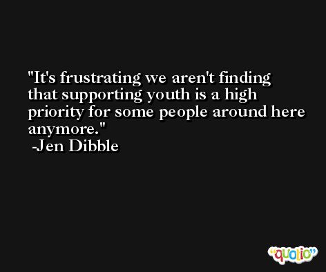 It's frustrating we aren't finding that supporting youth is a high priority for some people around here anymore. -Jen Dibble