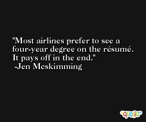 Most airlines prefer to see a four-year degree on the résumé. It pays off in the end. -Jen Mcskimming