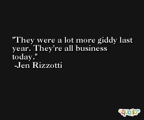 They were a lot more giddy last year. They're all business today. -Jen Rizzotti