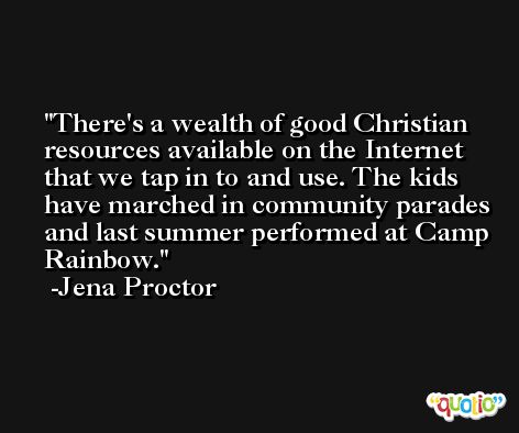 There's a wealth of good Christian resources available on the Internet that we tap in to and use. The kids have marched in community parades and last summer performed at Camp Rainbow. -Jena Proctor