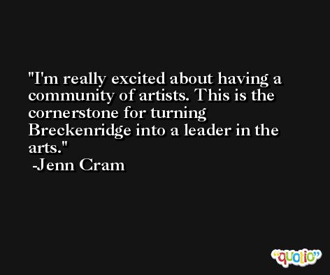 I'm really excited about having a community of artists. This is the cornerstone for turning Breckenridge into a leader in the arts. -Jenn Cram