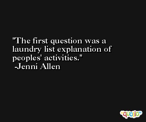 The first question was a laundry list explanation of peoples' activities. -Jenni Allen