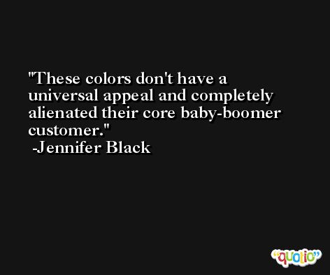 These colors don't have a universal appeal and completely alienated their core baby-boomer customer. -Jennifer Black