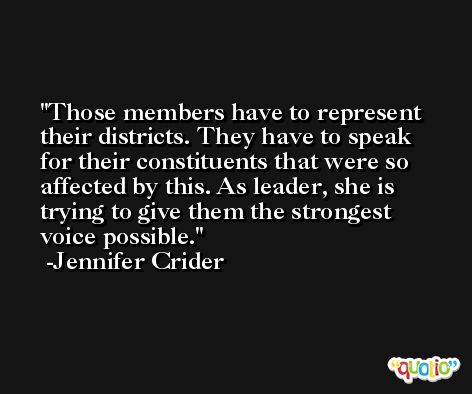 Those members have to represent their districts. They have to speak for their constituents that were so affected by this. As leader, she is trying to give them the strongest voice possible. -Jennifer Crider