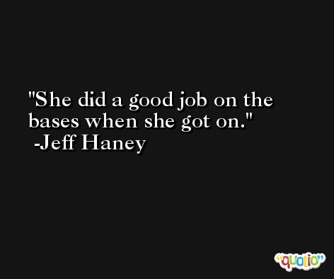 She did a good job on the bases when she got on. -Jeff Haney