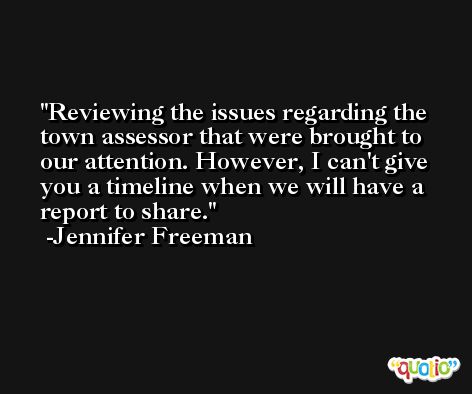 Reviewing the issues regarding the town assessor that were brought to our attention. However, I can't give you a timeline when we will have a report to share. -Jennifer Freeman