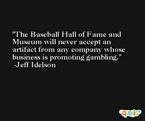 The Baseball Hall of Fame and Museum will never accept an artifact from any company whose business is promoting gambling. -Jeff Idelson