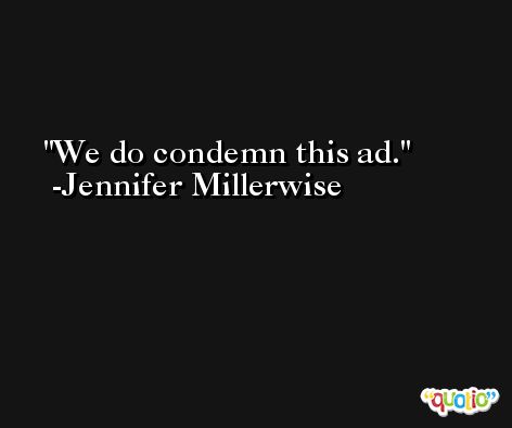 We do condemn this ad. -Jennifer Millerwise