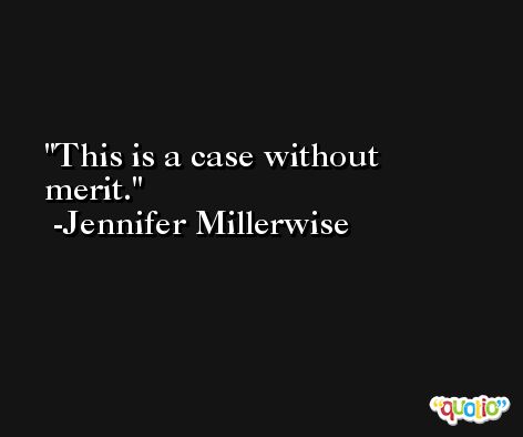 This is a case without merit. -Jennifer Millerwise
