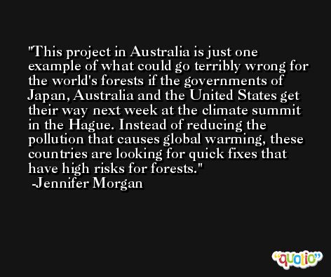 This project in Australia is just one example of what could go terribly wrong for the world's forests if the governments of Japan, Australia and the United States get their way next week at the climate summit in the Hague. Instead of reducing the pollution that causes global warming, these countries are looking for quick fixes that have high risks for forests. -Jennifer Morgan