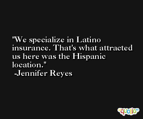 We specialize in Latino insurance. That's what attracted us here was the Hispanic location. -Jennifer Reyes